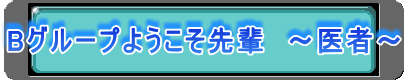 Bグループようこそ先輩　〜医者〜 
