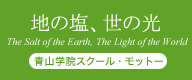 地の塩、世の光 The Salt of the Earth, The Light of the World 青山学院スクール・モットー