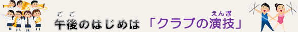 午後のはじめは「クラブの演技」