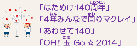 「はためけ140周年」「4年みんなで回りマクレイ」「あわせて140」「OH!玉 Go ☆ 2014」