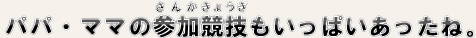 パパ・ママの参加競技もいっぱいあったね