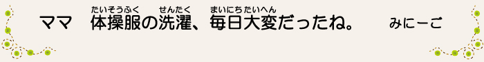 ママ、体操服の洗濯、毎日大変だったね。みにーご