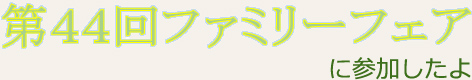 第44回ファミリーフェアに参加したよ